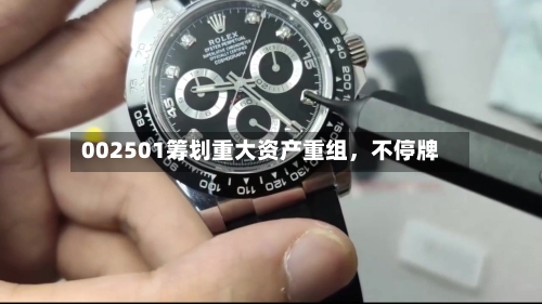 002501筹划重大资产重组	，不停牌-第2张图片