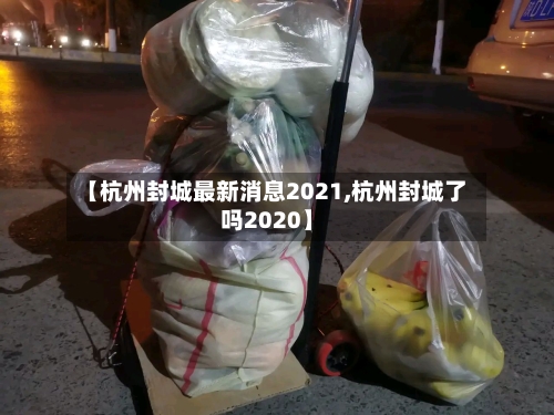 【杭州封城最新消息2021,杭州封城了吗2020】