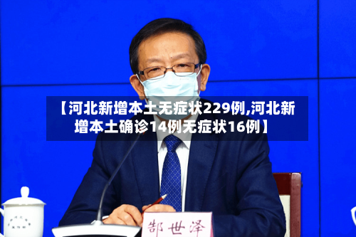 【河北新增本土无症状229例,河北新增本土确诊14例无症状16例】