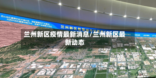 兰州新区疫情最新消息/兰州新区最新动态-第2张图片