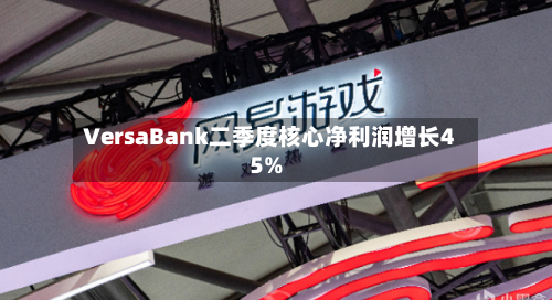 VersaBank二季度核心净利润增长45%-第2张图片