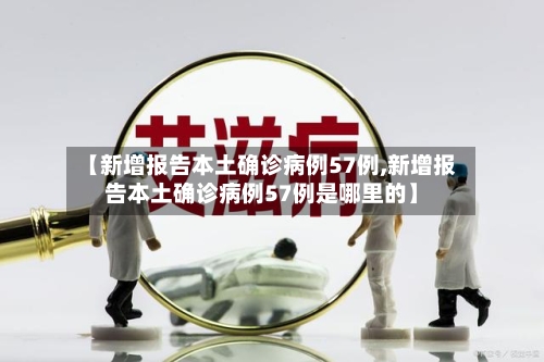 【新增报告本土确诊病例57例,新增报告本土确诊病例57例是哪里的】