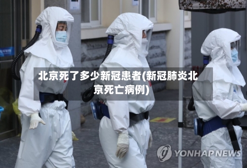 北京死了多少新冠患者(新冠肺炎北京死亡病例)