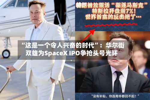 “这是一个令人兴奋的时代	”：华尔街双雄为SpaceX IPO争抢头号光环-第3张图片