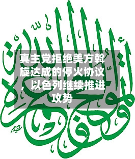 真主党拒绝美方斡旋达成的停火协议	，以色列继续推进攻势-第2张图片