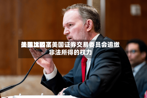 美国比较高法院巩固了美国证券交易委员会追缴非法所得的权力