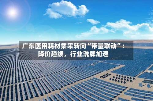 广东医用耗材集采转向“带量联动”：降价趋缓，行业洗牌加速-第3张图片