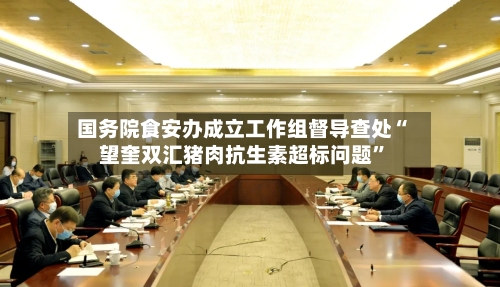 国务院食安办成立工作组督导查处“望奎双汇猪肉抗生素超标问题”-第2张图片