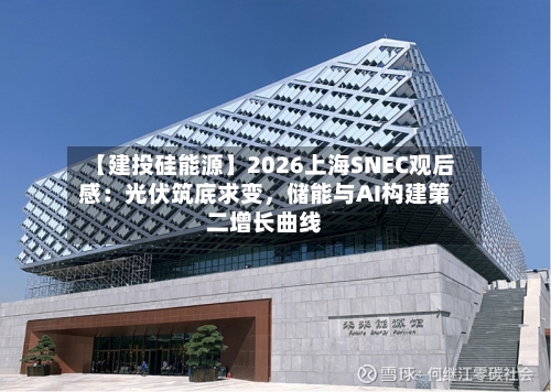 【建投硅能源】2026上海SNEC观后感：光伏筑底求变	，储能与AI构建第二增长曲线-第2张图片