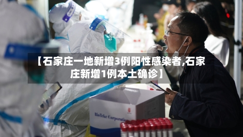 【石家庄一地新增3例阳性感染者,石家庄新增1例本土确诊】
