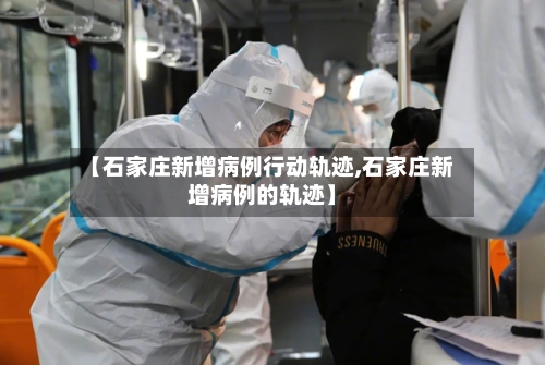 【石家庄新增病例行动轨迹,石家庄新增病例的轨迹】