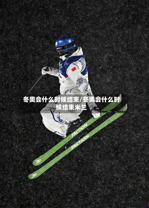 冬奥会什么时候结束/冬奥会什么时候结束米兰-第2张图片