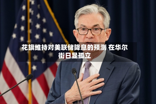 花旗维持对美联储降息的预测 在华尔街日显孤立-第3张图片