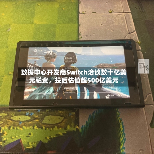 数据中心开发商Switch洽谈数十亿美元融资，投后估值超500亿美元-第2张图片