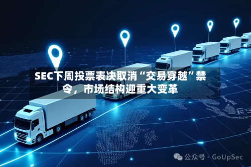 SEC下周投票表决取消“交易穿越”禁令	，市场结构迎重大变革-第3张图片