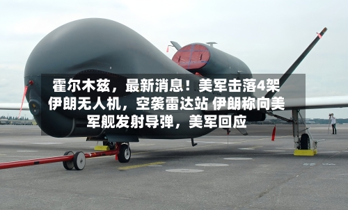 霍尔木兹，最新消息！美军击落4架伊朗无人机	，空袭雷达站 伊朗称向美军舰发射导弹，美军回应-第3张图片