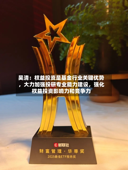 吴清：权益投资是基金行业关键优势，大力加强投研专业能力建设	，强化权益投资影响力和竞争力-第2张图片