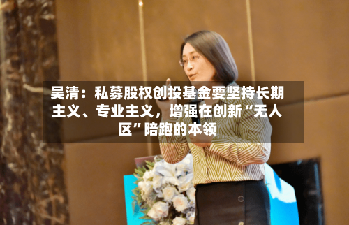 吴清：私募股权创投基金要坚持长期主义、专业主义，增强在创新“无人区”陪跑的本领-第2张图片
