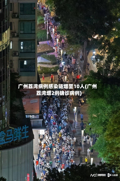 广州荔湾病例感染链增至10人(广州荔湾增2例确诊病例)