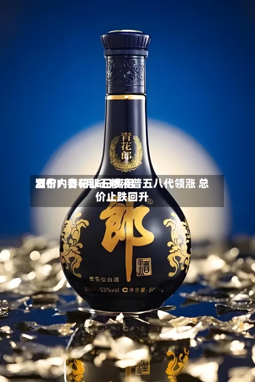 酒价内参6月6日费用
发布:青花郎五粮液普五八代领涨 总价止跌回升-第2张图片