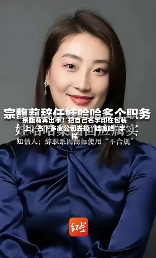 宗馥莉再出手！把自己名字印在包装上，名下多家公司去掉“娃哈哈”字样