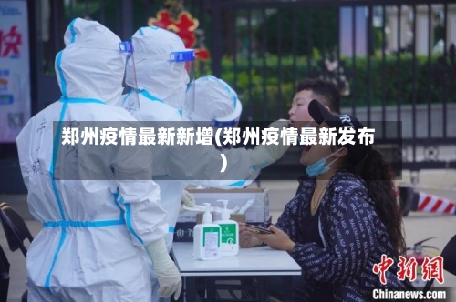 郑州疫情最新新增(郑州疫情最新发布)-第2张图片