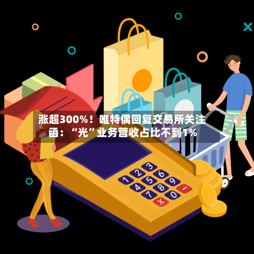 涨超300%！唯特偶回复交易所关注函：“光”业务营收占比不到1%-第2张图片