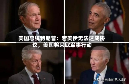 美国总统特朗普：若美伊无法达成协议，美国将采取军事行动-第2张图片