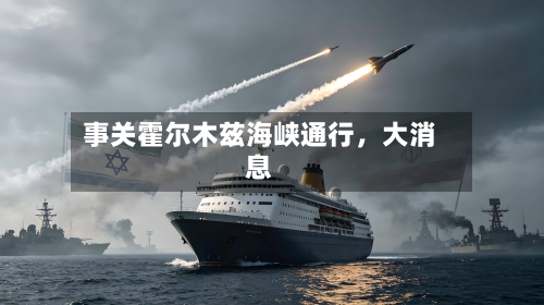 事关霍尔木兹海峡通行，大消息-第3张图片