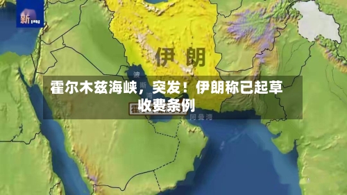 霍尔木兹海峡，突发！伊朗称已起草收费条例-第2张图片