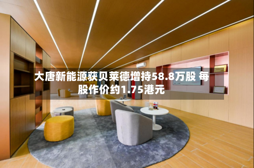 大唐新能源获贝莱德增持58.8万股 每股作价约1.75港元