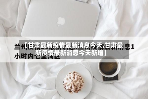 【甘肃最新疫情最新消息今天,甘肃最新疫情最新消息今天新增】-第3张图片