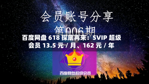 百度网盘 618 探底再来：SVIP 超级会员 13.5 元 / 月、162 元 / 年-第2张图片