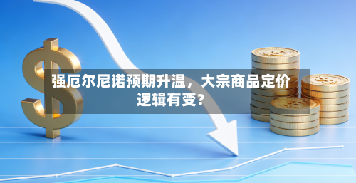 强厄尔尼诺预期升温，大宗商品定价逻辑有变？-第2张图片