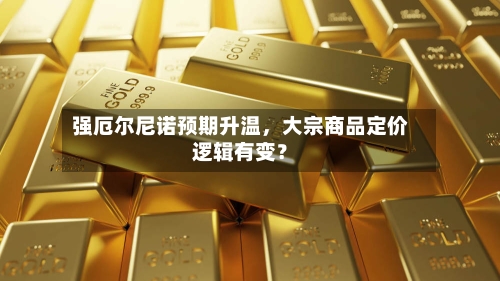 强厄尔尼诺预期升温	，大宗商品定价逻辑有变？-第3张图片