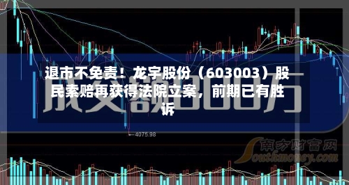退市不免责！龙宇股份（603003）股民索赔再获得法院立案，前期已有胜诉-第2张图片