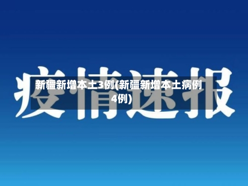 新疆新增本土3例(新疆新增本土病例4例)