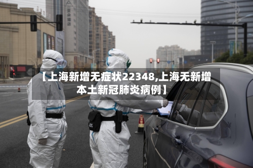 【上海新增无症状22348,上海无新增本土新冠肺炎病例】-第3张图片