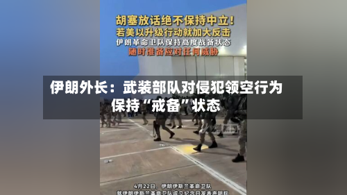 伊朗外长：武装部队对侵犯领空行为保持“戒备”状态-第2张图片