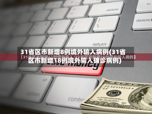 31省区市新增8例境外输入病例(31省区市新增18例境外输入确诊病例)-第2张图片