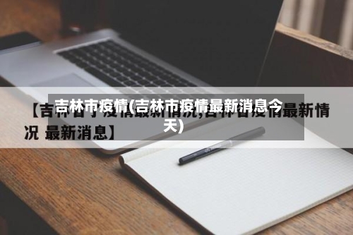 吉林市疫情(吉林市疫情最新消息今天)