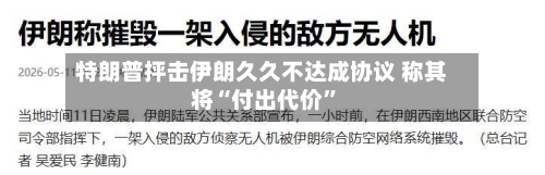特朗普抨击伊朗久久不达成协议 称其将“付出代价	”-第3张图片