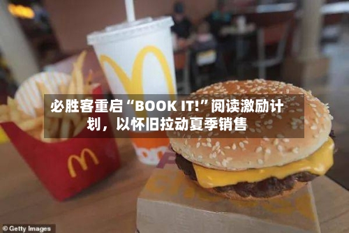 必胜客重启“BOOK IT!”阅读激励计划	，以怀旧拉动夏季销售-第2张图片