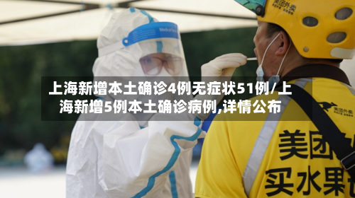 上海新增本土确诊4例无症状51例/上海新增5例本土确诊病例,详情公布