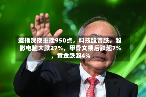 道指深夜重挫950点	，科技股普跌，超微电脑大跌27%，甲骨文绩后跌超7%	，黄金跌超4%-第2张图片