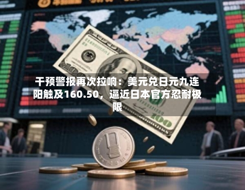 干预警报再次拉响：美元兑日元九连阳触及160.50，逼近日本官方忍耐极限-第3张图片