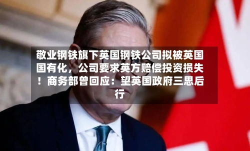 敬业钢铁旗下英国钢铁公司拟被英国国有化，公司要求英方赔偿投资损失！商务部曾回应：望英国政府三思后行-第3张图片