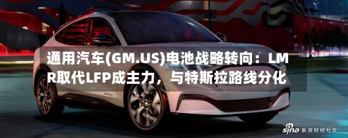 通用汽车(GM.US)电池战略转向：LMR取代LFP成主力，与特斯拉路线分化-第2张图片