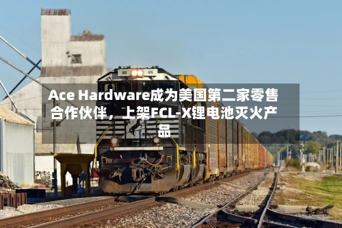 Ace Hardware成为美国第二家零售合作伙伴，上架FCL-X锂电池灭火产品-第2张图片