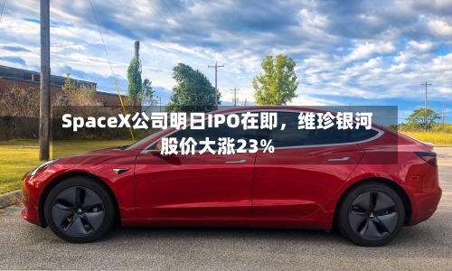 SpaceX公司明日IPO在即，维珍银河股价大涨23%-第3张图片